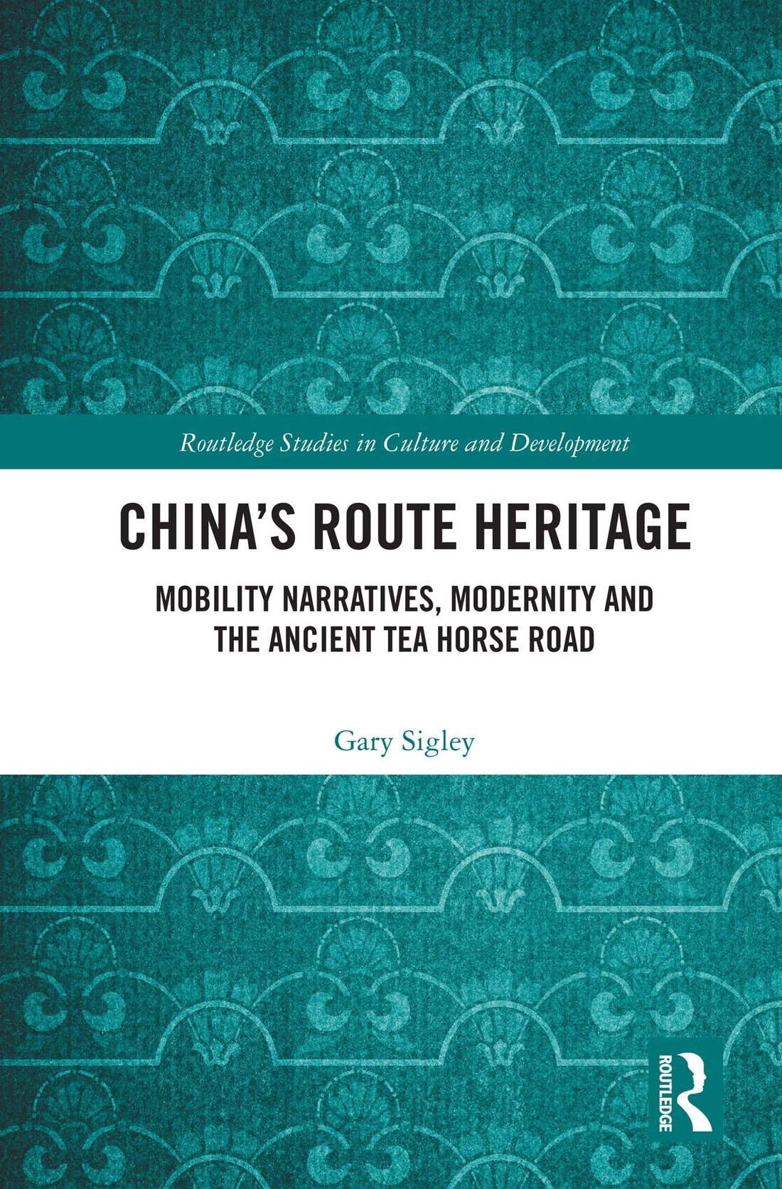 China's Route Heritage: Mobility Narratives, Modernity and the Ancient Tea Horse Road