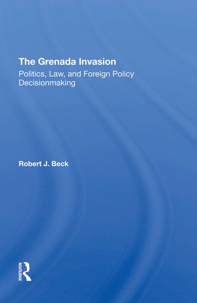 The Grenada Invasion: Politics, Law, And Foreign Policy Decisionmaking