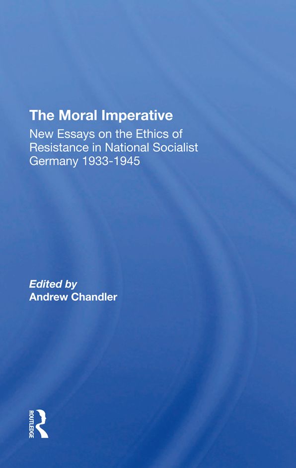 The Moral Imperative: New Essays On The Ethics Of Resistance In National Socialist Germany 19331945