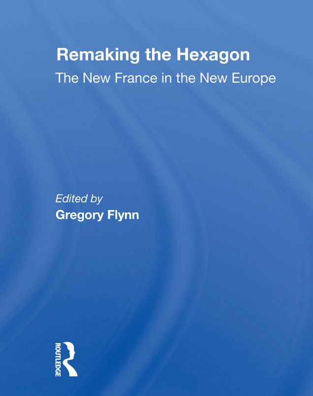 Remaking The Hexagon: The New France In The New Europe