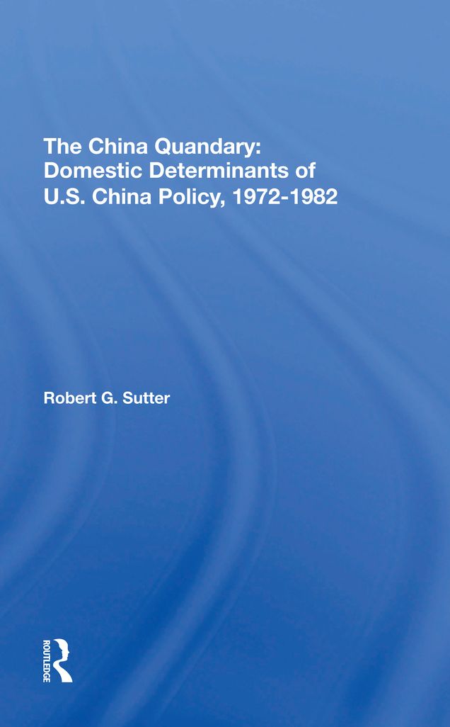 The China Quandary: Domestic Determinants Of U.s. China Policy, 1972-1982