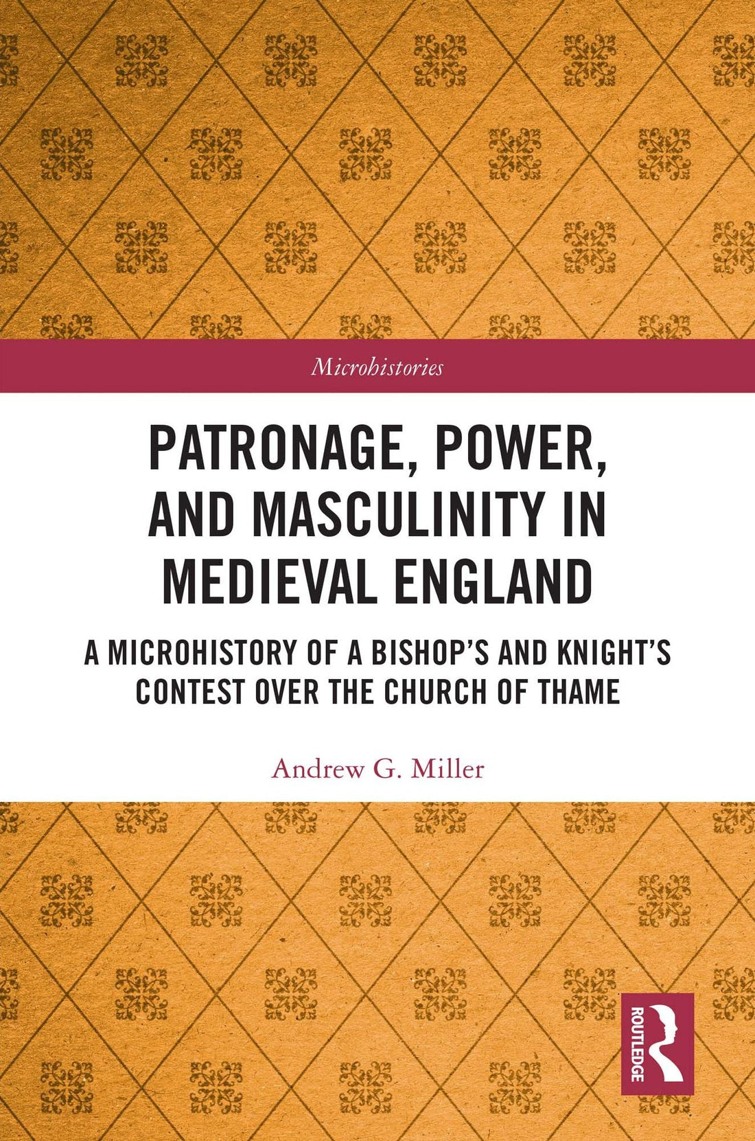 Patronage, Power, and Masculinity in Medieval England: A Microhistory of a Bishop's and Knight's Contest over the Church of Thame