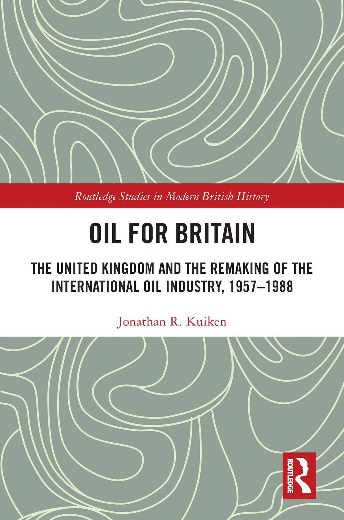 Oil for Britain: The United Kingdom and the Remaking of the International Oil Industry, 1957-1988