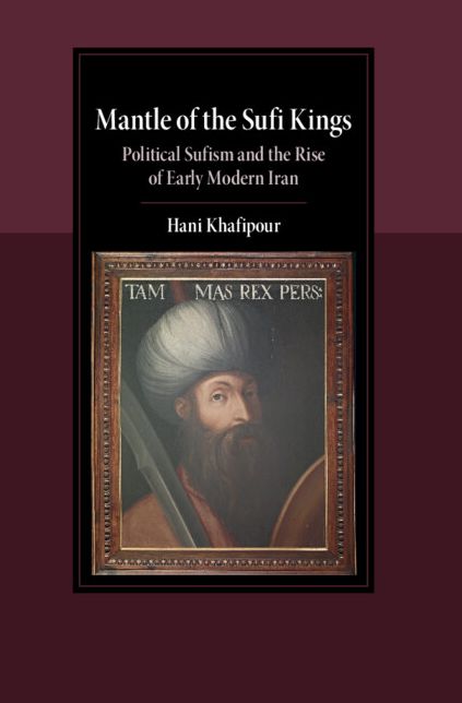 Mantle of the Sufi Kings: Political Sufism and the Rise of Early Modern Iran