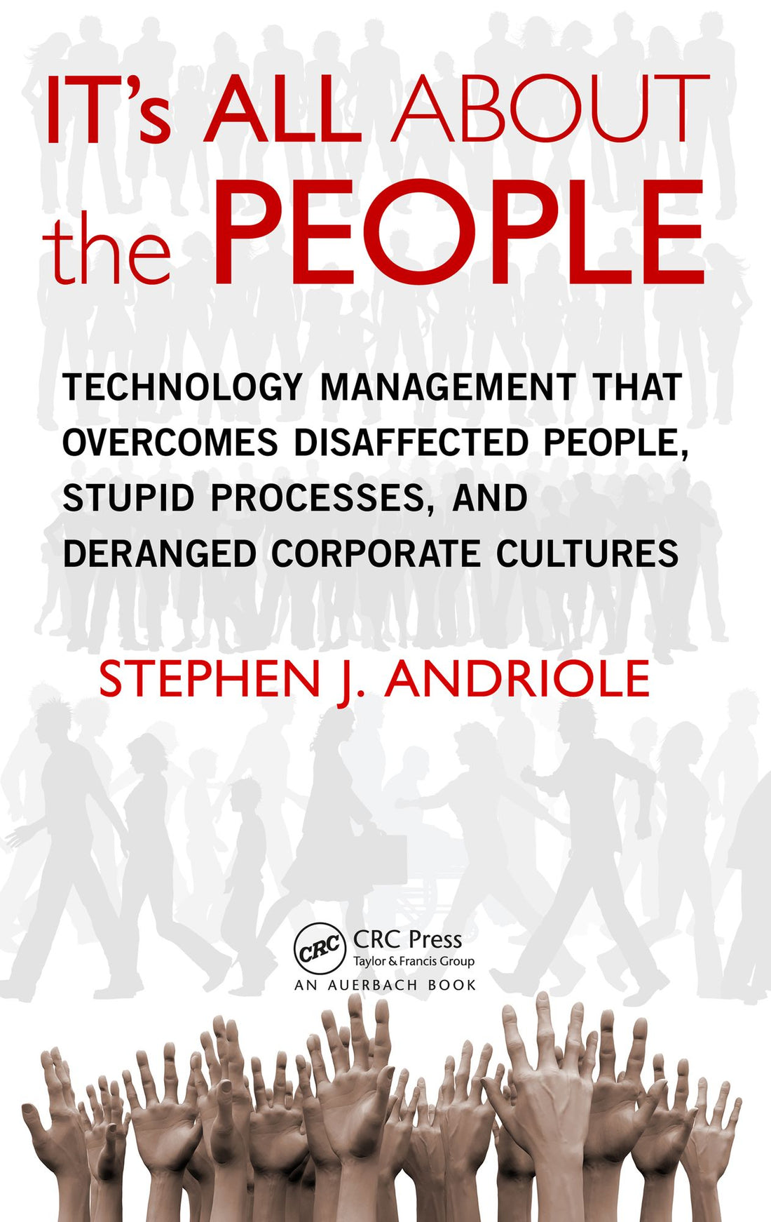 IT's All about the People: Technology Management That Overcomes Disaffected People, Stupid Processes, and Deranged Corporate Cultures