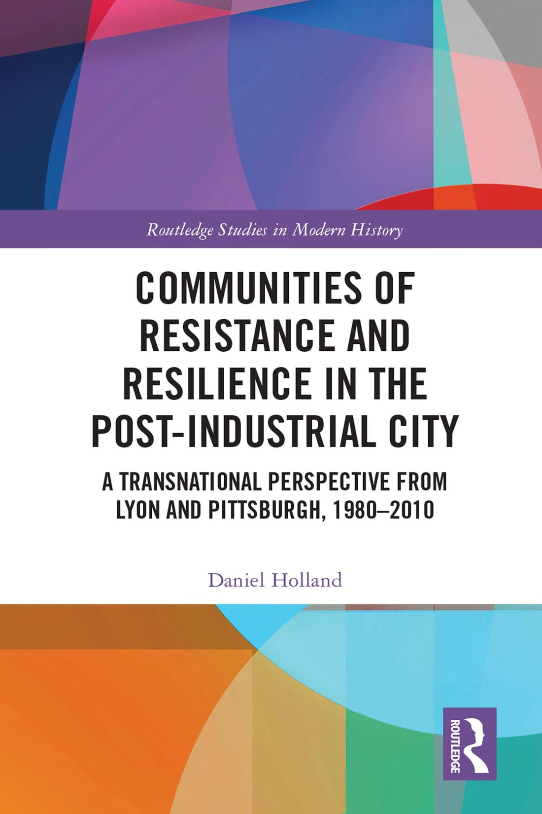 Communities of Resistance and Resilience in the Post-Industrial City: A Transnational Perspective from Lyon and Pittsburgh, 1980-2010