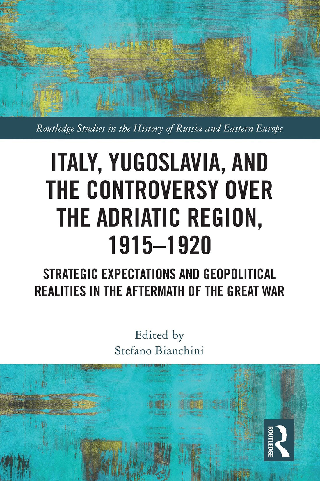 Italy, Yugoslavia, and the Controversy over the Adriatic Region, 1915-1920: Strategic Expectations and Geopolitical Realities in the Aftermath of the Great War