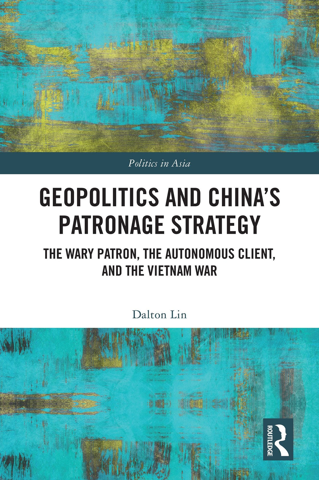 Geopolitics and China's Patronage Strategy: The Wary Patron, the Autonomous Client, and the Vietnam War