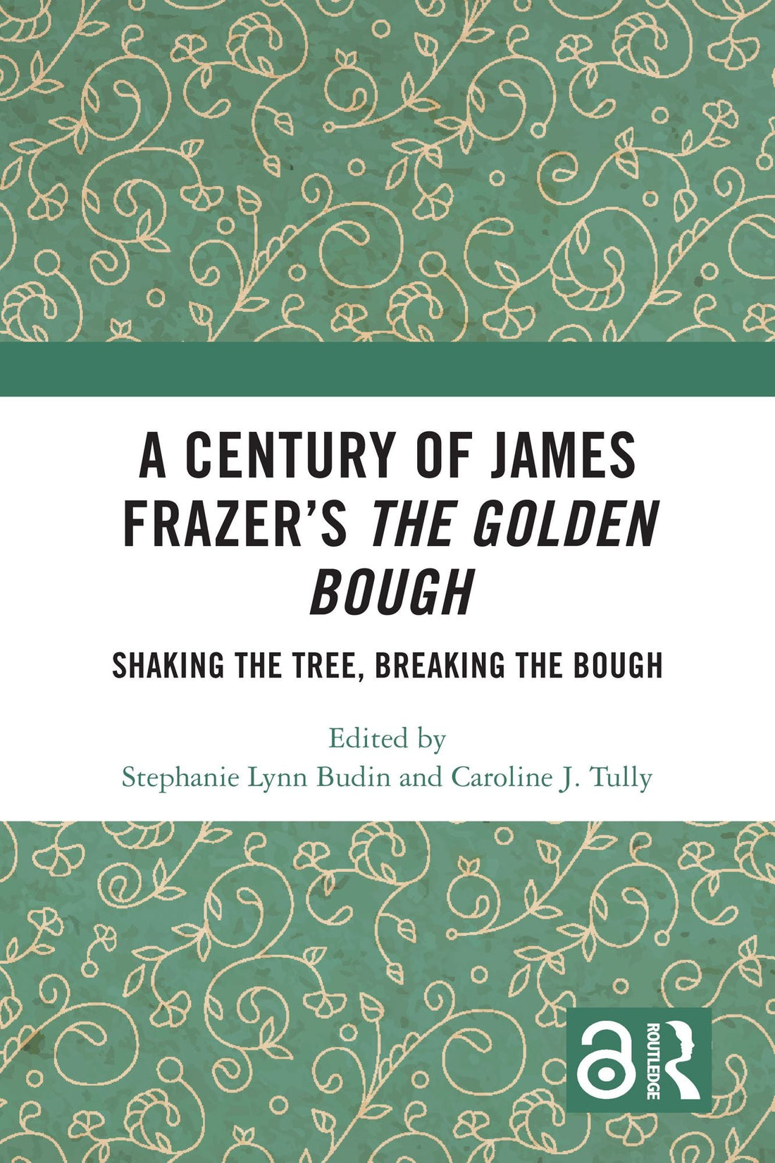 A Century of James Frazer's The Golden Bough: Shaking the Tree, Breaking the Bough
