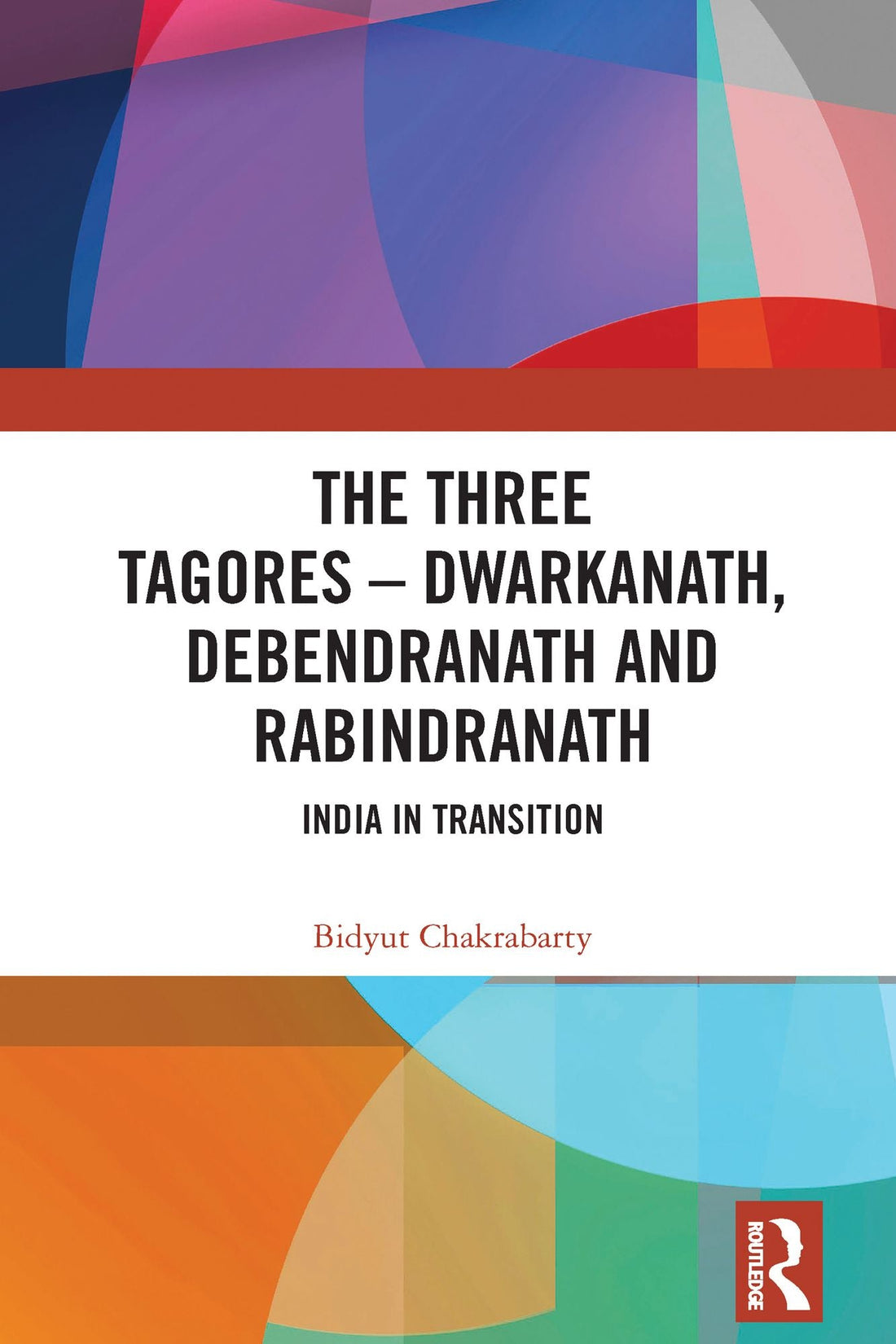 The Three Tagores-Dwarkanath, Debendranath and Rabindranath: India in Transition