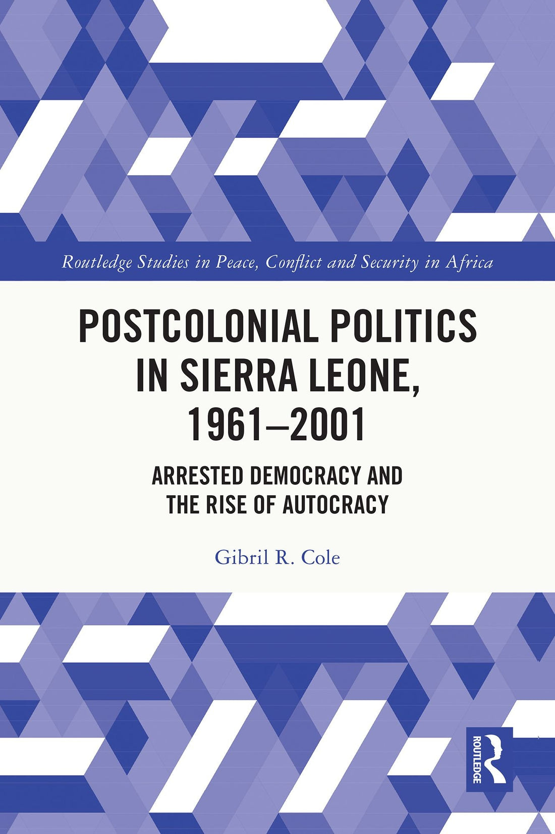 Postcolonial Politics in Sierra Leone, 1961-2001: Arrested Democracy and the Rise of Autocracy