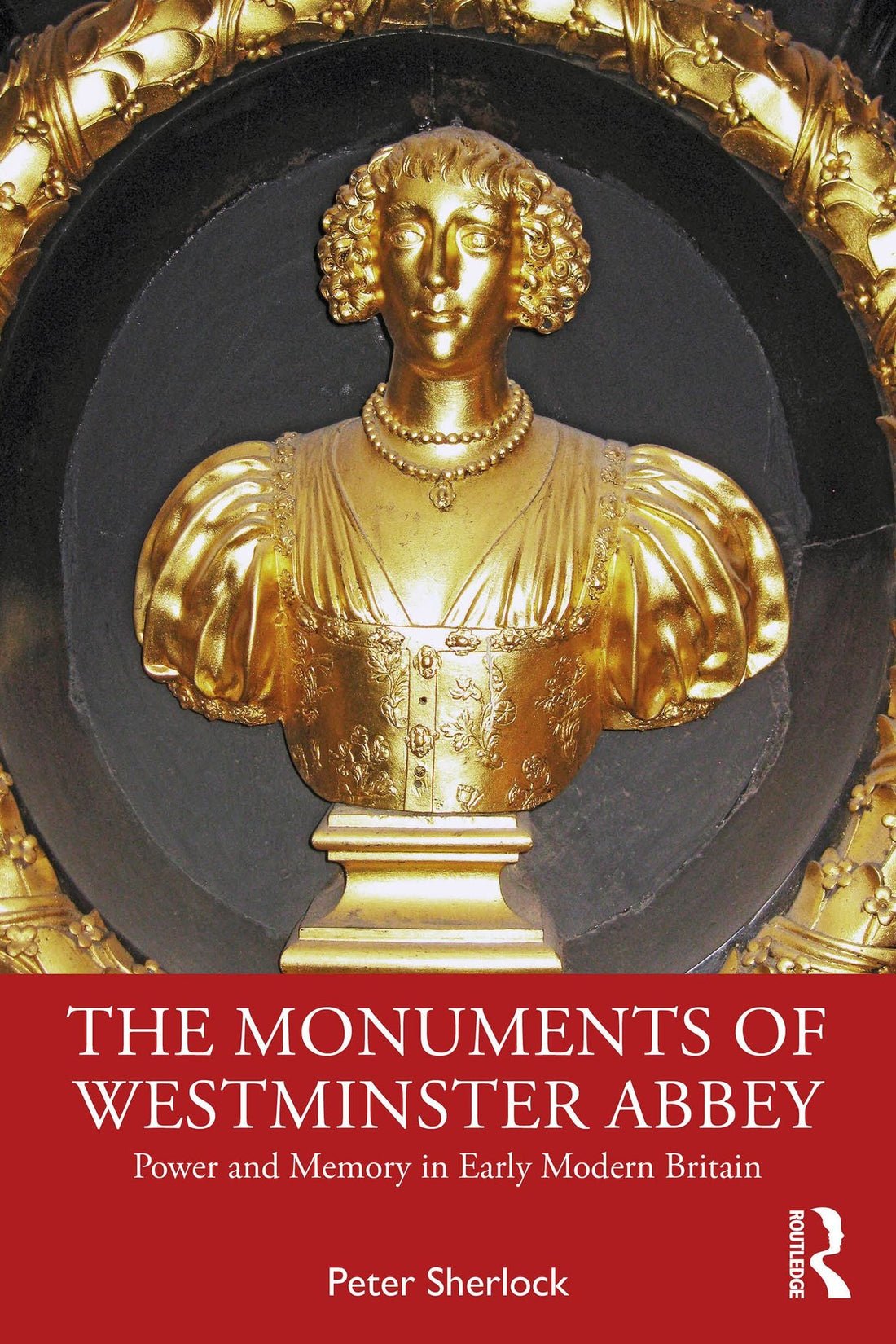 The Monuments of Westminster Abbey: Power and Memory in Early Modern Britain
