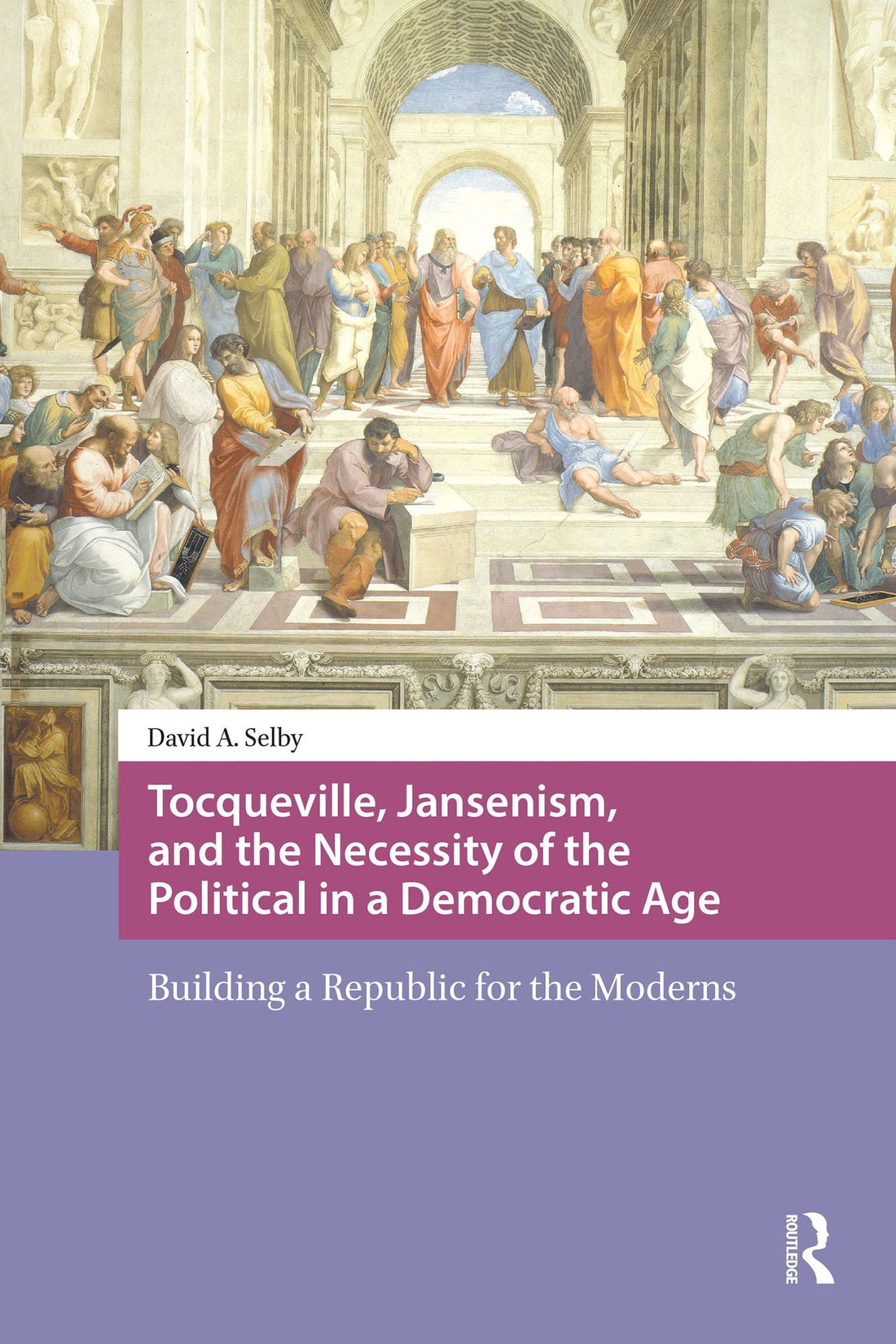 Tocqueville, Jansenism, and the Necessity of the Political in a Democratic Age: Building a Republic for the Moderns