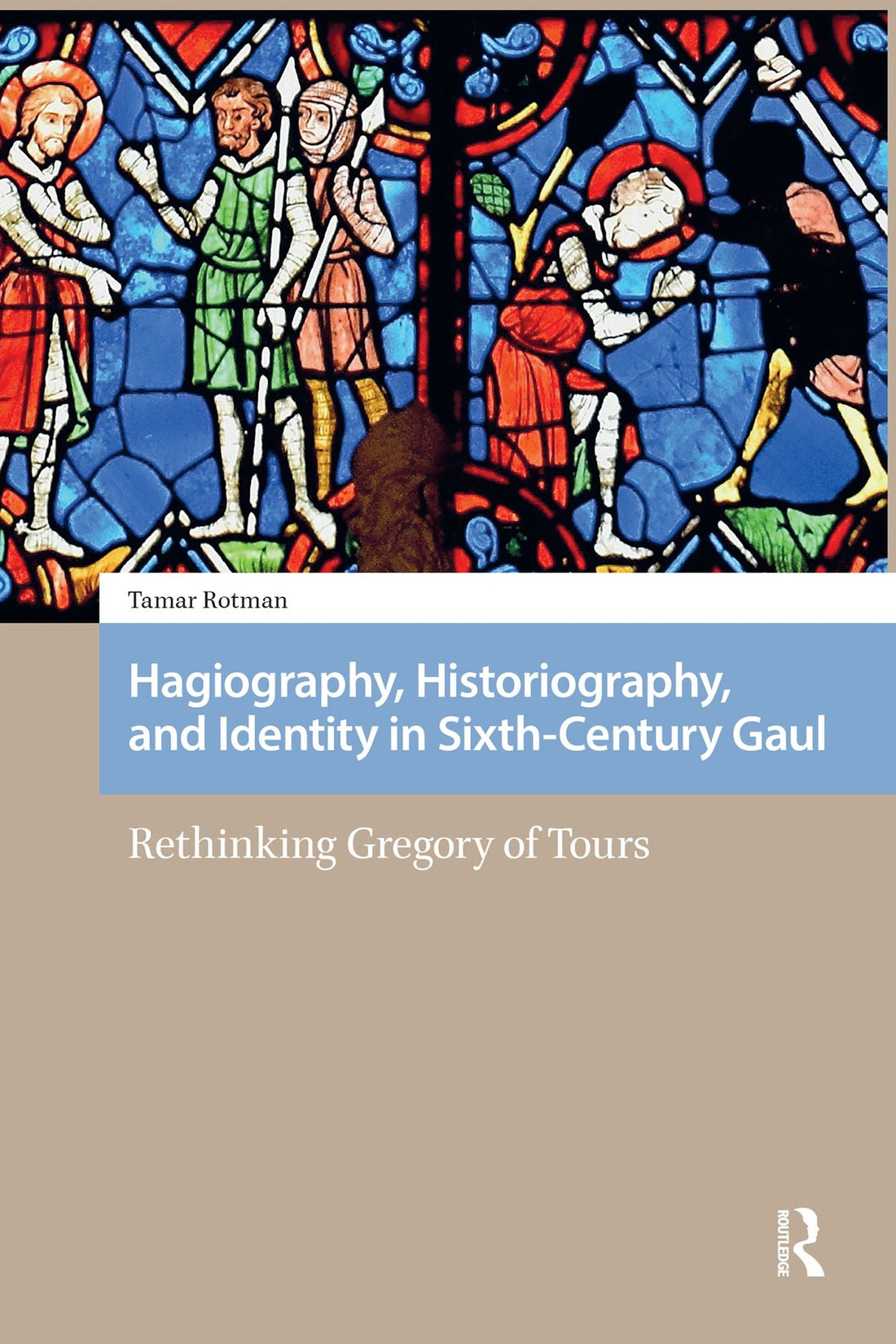 Hagiography, Historiography, and Identity in Sixth-Century Gaul: Rethinking Gregory of Tours