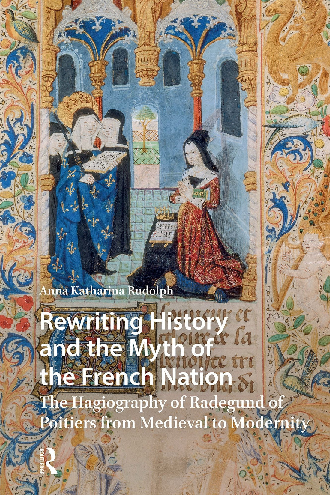 Rewriting History and the Myth of the French Nation: The Hagiography of Radegund of Poitiers from Medieval to Modernity
