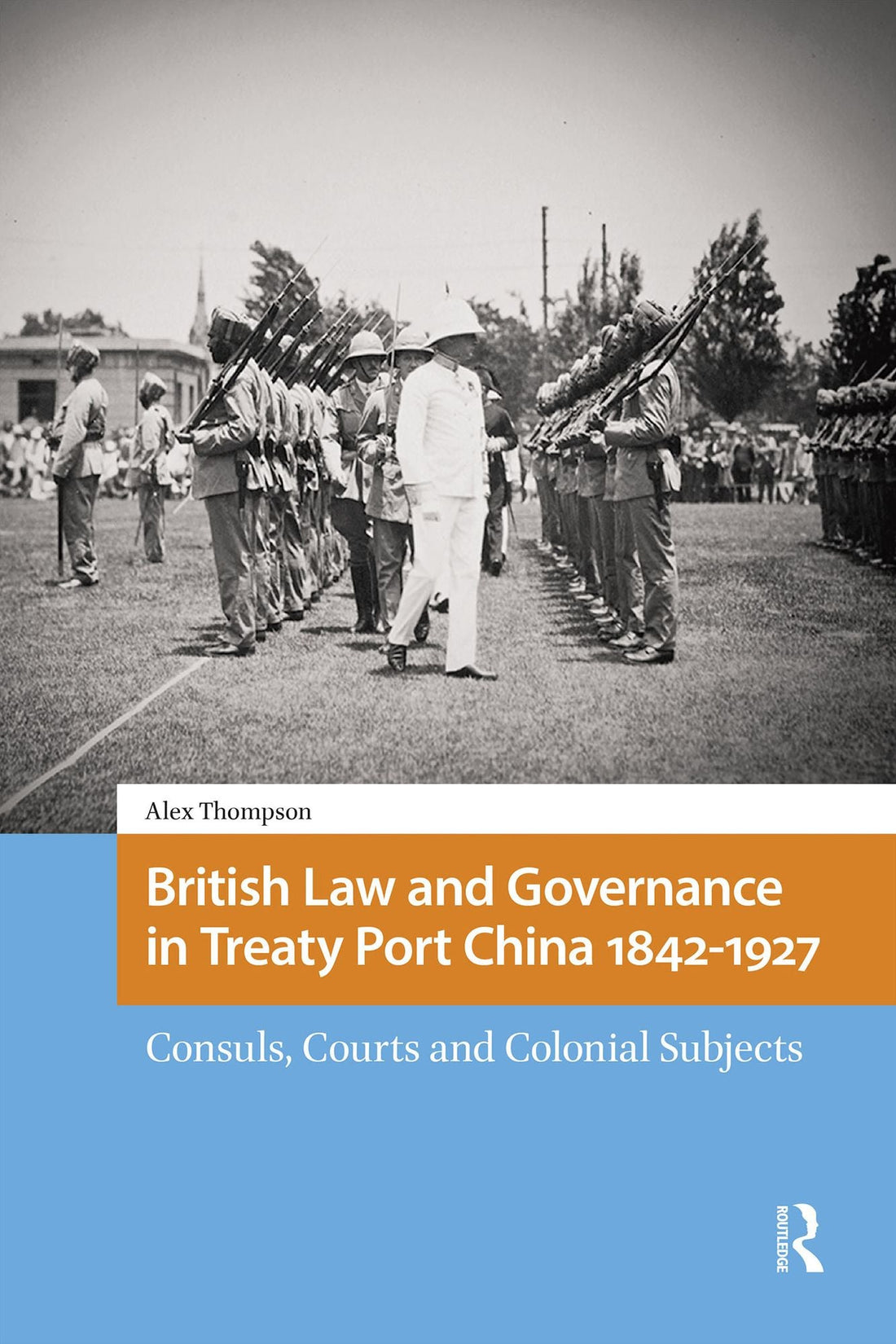 British Law and Governance in Treaty Port China 1842-1927: Consuls, Courts and Colonial Subjects