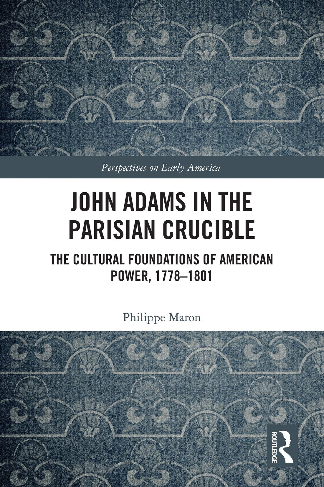 John Adams in the Parisian Crucible: The Cultural Foundations of American Power, 1778-1801