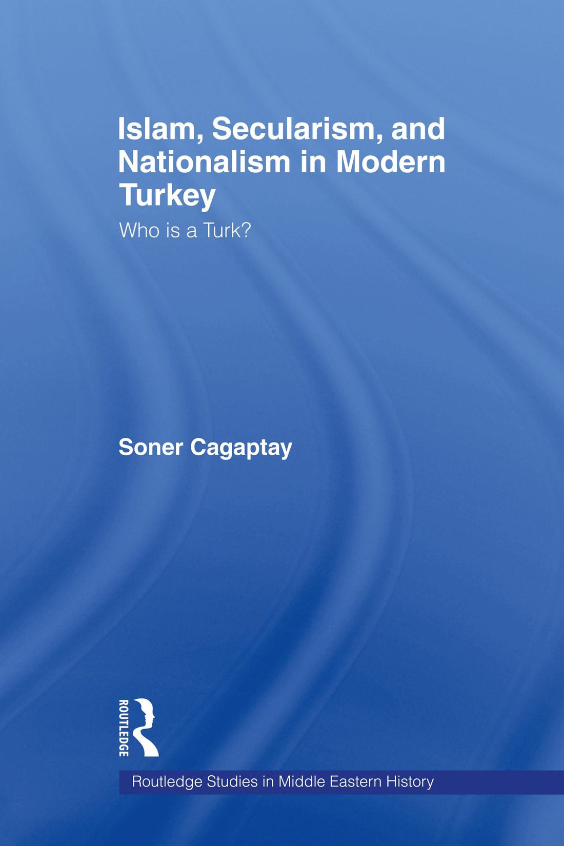 Islam, Secularism and Nationalism in Modern Turkey: Who is a Turk?