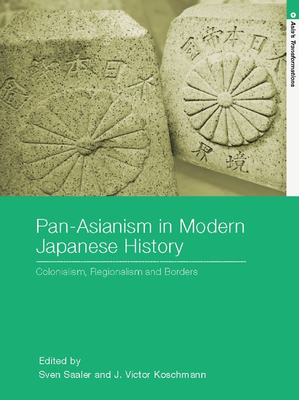 Pan-Asianism in Modern Japanese History: Colonialism, Regionalism and Borders