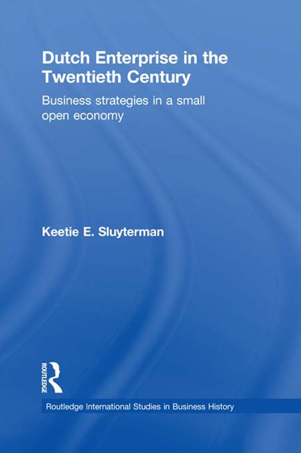 Dutch Enterprise in the 20th Century: Business Strategies in Small Open Country