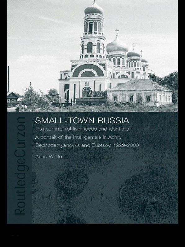Small-Town Russia: Postcommunist Livelihoods and Identities: A Portrait of the Intelligentsia in Achit, Bednodemyanovsk and Zubtsov, 1999-2000