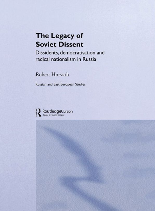 The Legacy of Soviet Dissent: Dissidents, Democratisation and Radical Nationalism in Russia