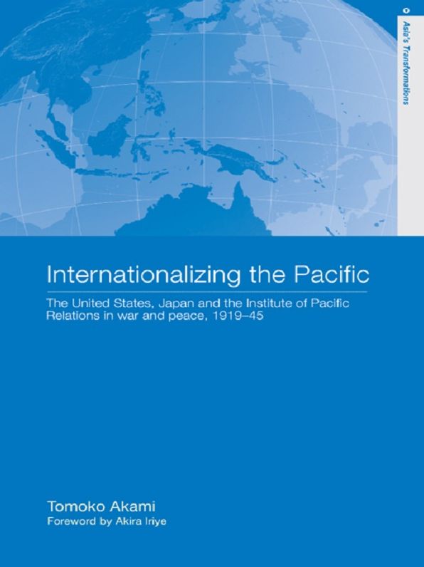 Internationalizing the Pacific: The United States, Japan and the Institute of Pacific Relations, 1919-1945