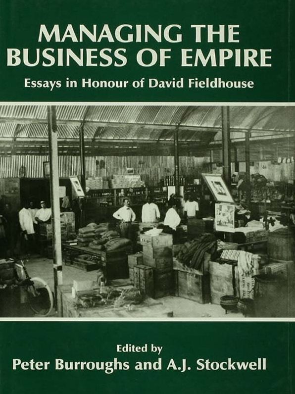Managing the Business of Empire: Essays in Honour of David Fieldhouse