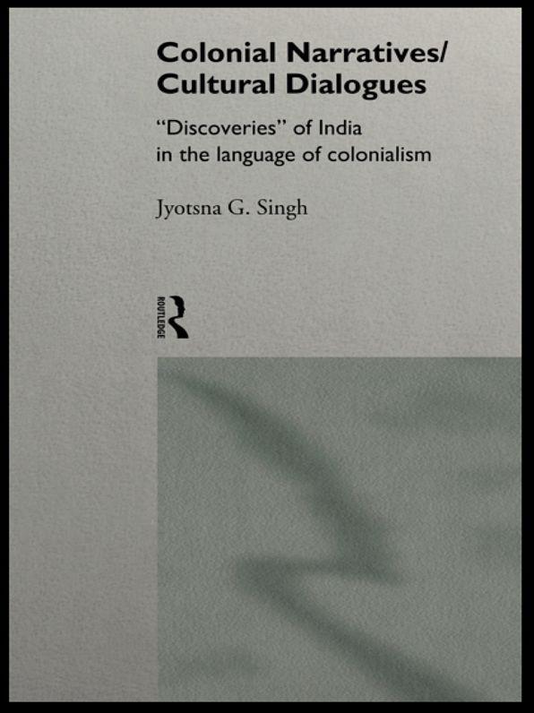 Colonial Narratives/Cultural Dialogues: 'Discoveries' of India in the Language of Colonialism