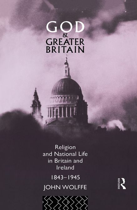 God and Greater Britain: Religion and National Life in Britain and Ireland, 1843-1945
