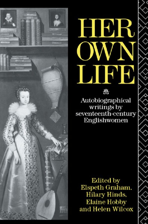 Her Own Life: Autobiographical Writings by Seventeenth-Century Englishwomen