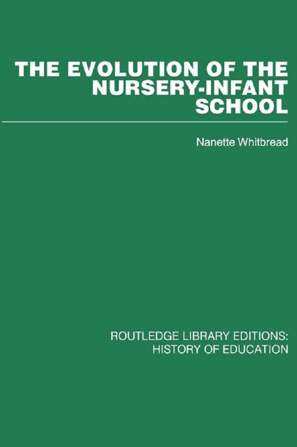 The Evolution of the Nursery-Infant School: A History of Infant Education in Britiain, 1800-1970