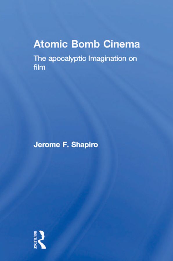 Atomic Bomb Cinema: The Apocalyptic Imagination on Film