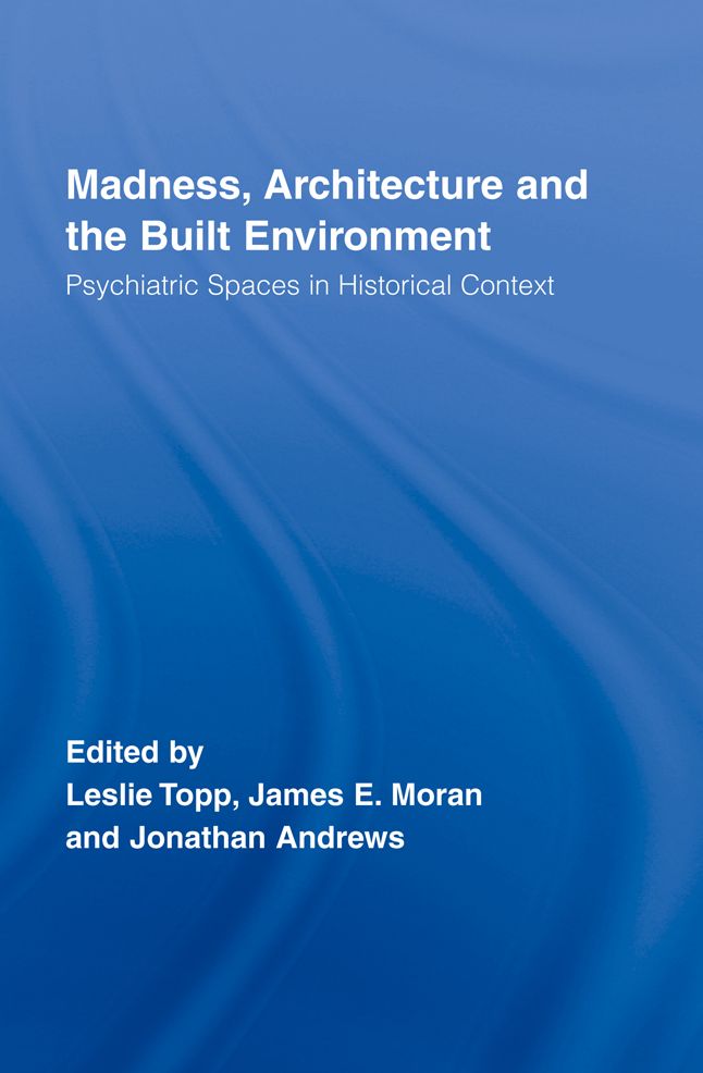 Madness, Architecture and the Built Environment: Psychiatric Spaces in Historical Context