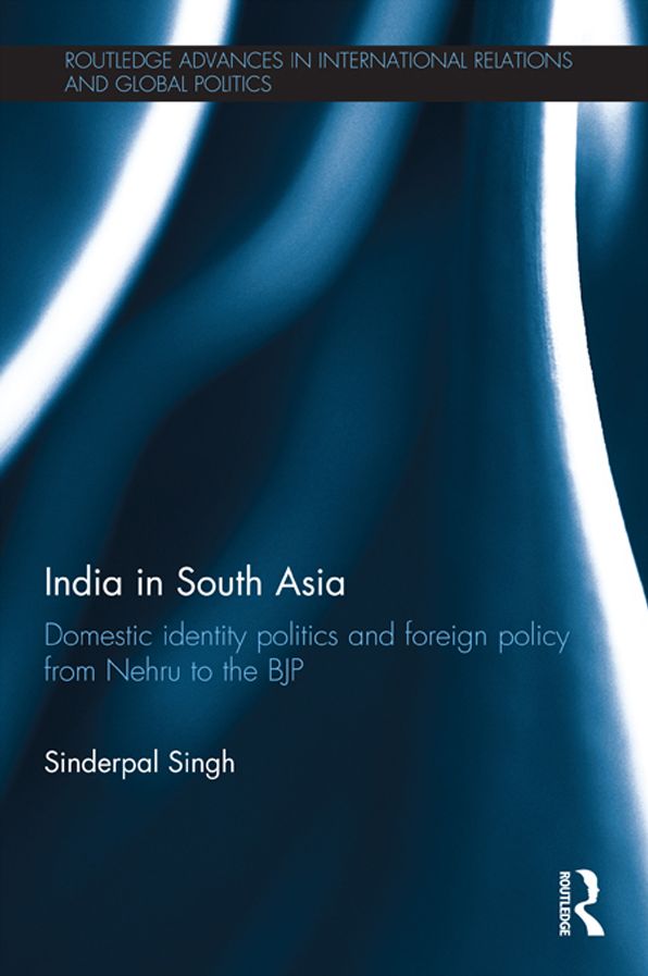 India in South Asia: Domestic Identity Politics and Foreign Policy from Nehru to the BJP