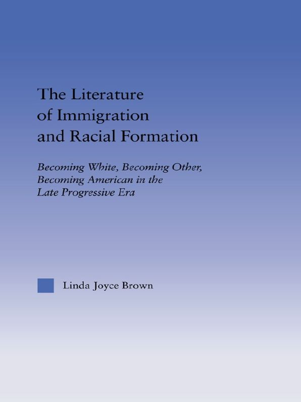The Literature of Immigration and Racial Formation: Becoming White, Becoming Other, Becoming American in the Late Progressive Era