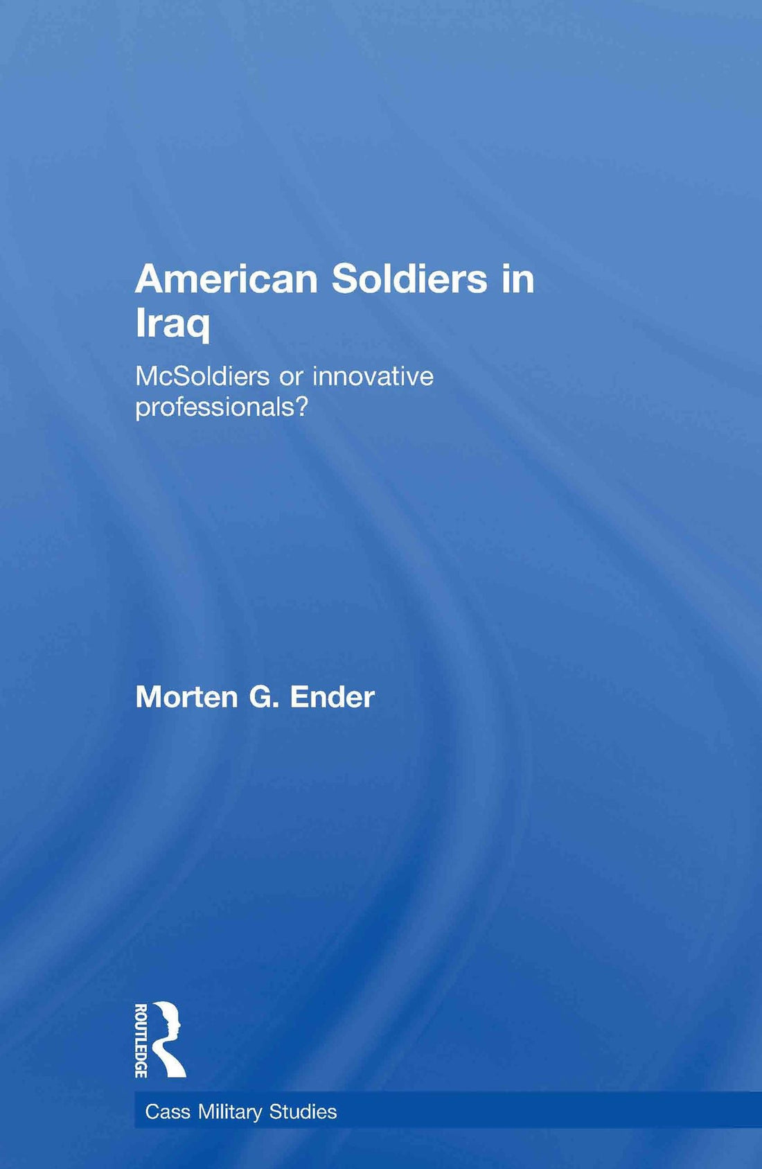 American Soldiers in Iraq: McSoldiers or Innovative Professionals?