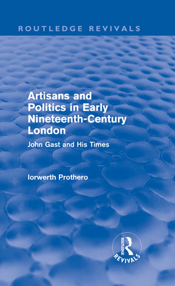Artisans and Politics in Early Nineteenth-Century London (Routledge Revivals): John Gast and his Times