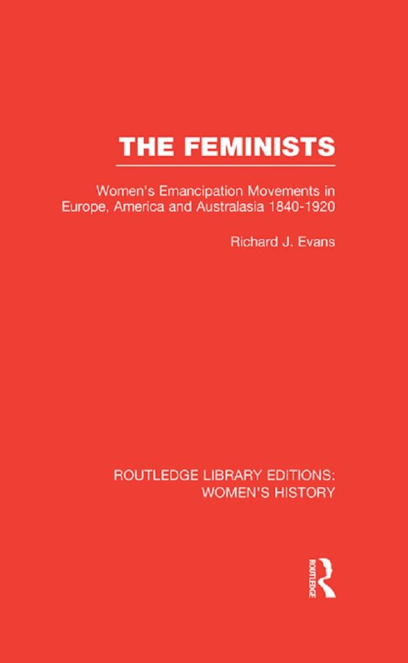 The Feminists: Women's Emancipation Movements in Europe, America and Australasia 1840-1920
