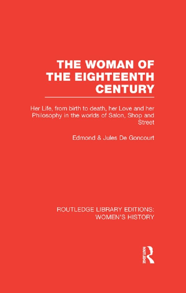 The Woman of the Eighteenth Century: Her Life, from Birth to Death, Her Love and Her Philosophy in the Worlds of Salon, Shop and Street