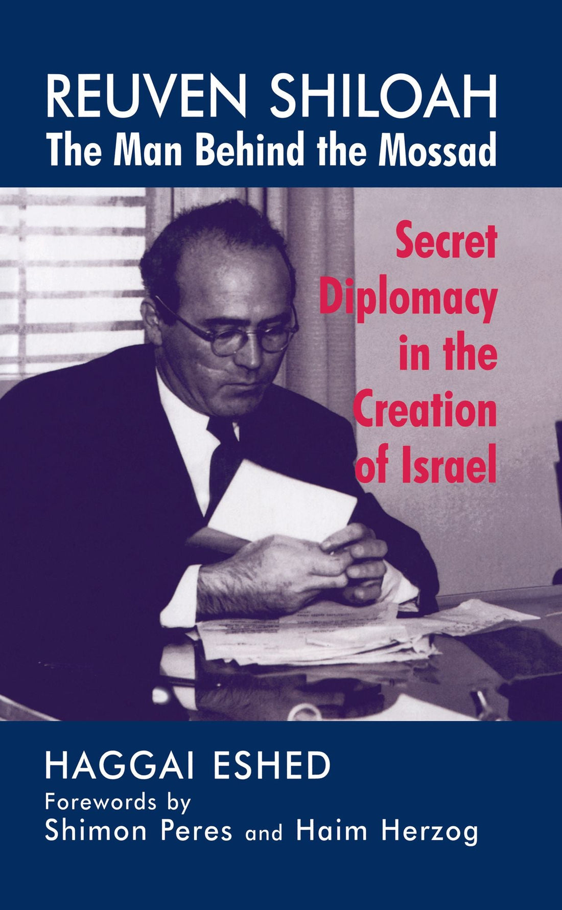 Reuven Shiloah - the Man Behind the Mossad: Secret Diplomacy in the Creation of Israel