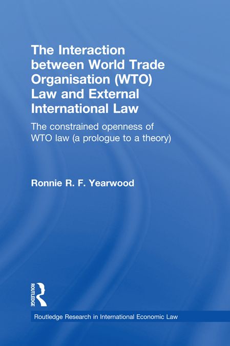 The Interaction between World Trade Organisation (WTO) Law and External International Law: The Constrained Openness of WTO Law (A Prologue to a Theory)