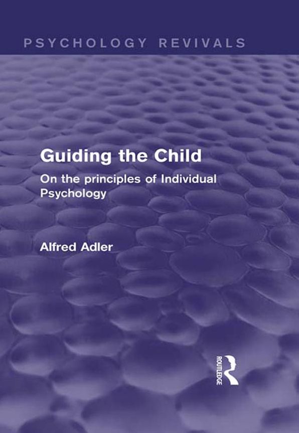 Guiding the Child (Psychology Revivals): On the principles of Individual Psychology