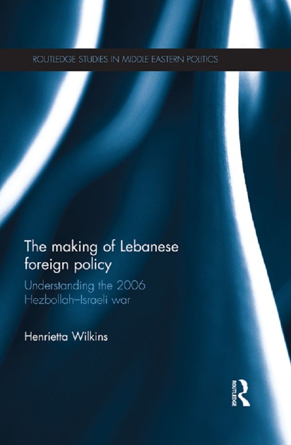 The Making of Lebanese Foreign Policy: Understanding the 2006 Hezbollah-Israeli War