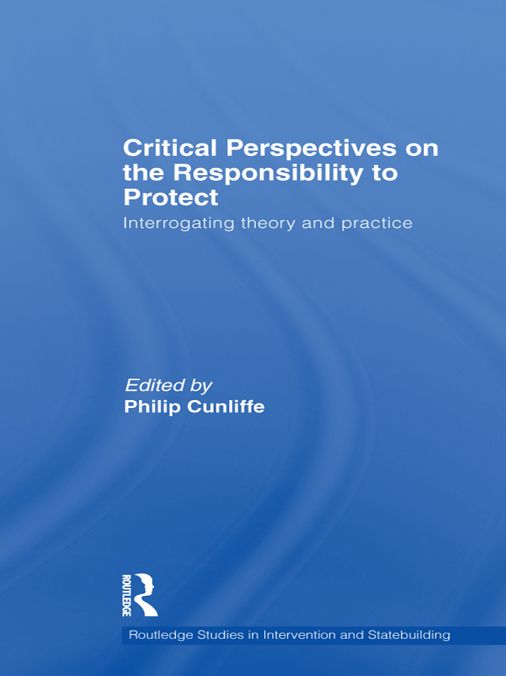 Critical Perspectives on the Responsibility to Protect: Interrogating Theory and Practice