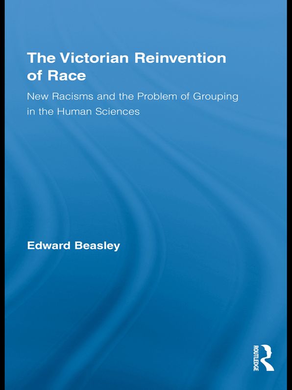 The Victorian Reinvention of Race: New Racisms and the Problem of Grouping in the Human Sciences