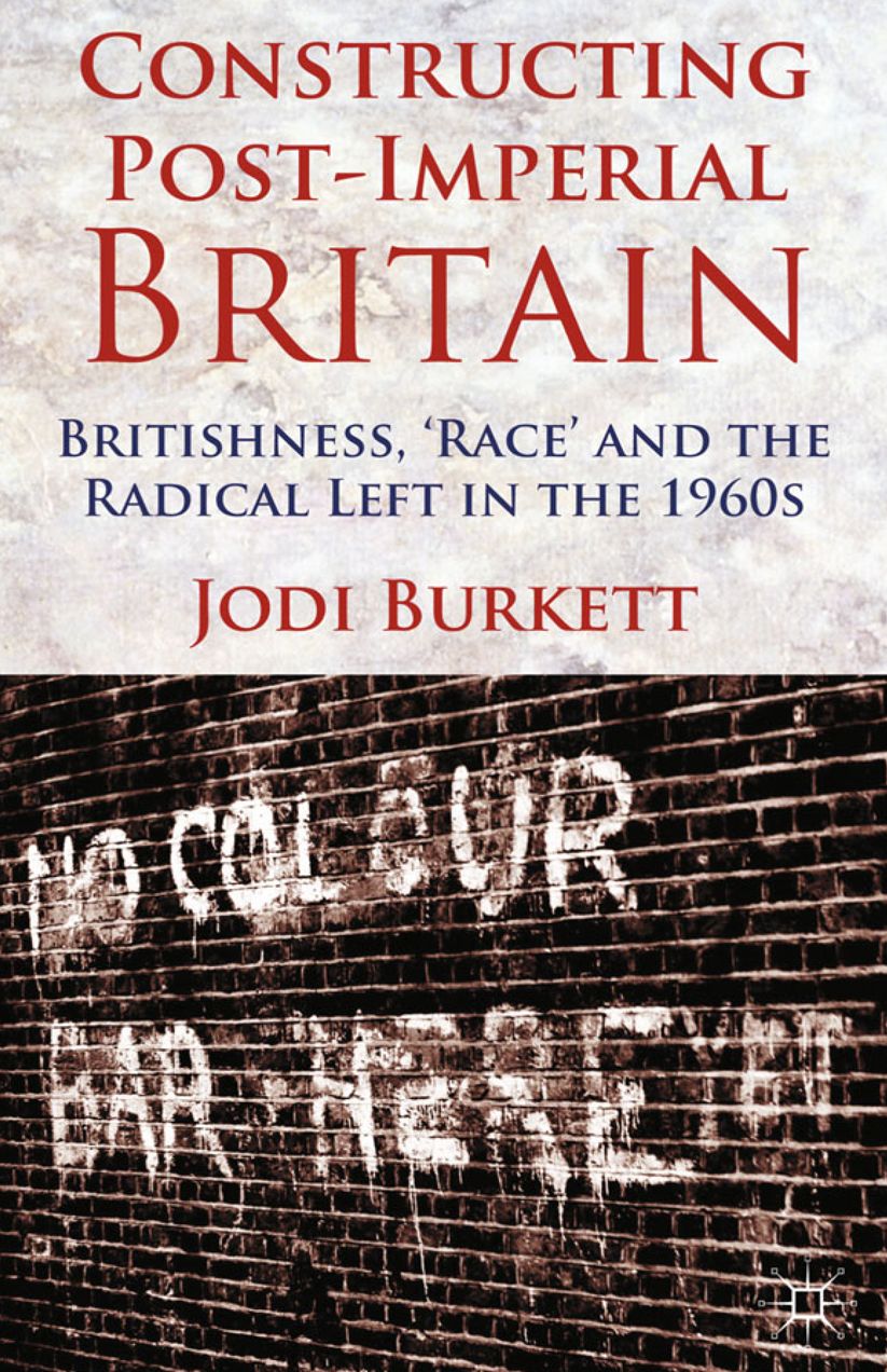 Constructing Post-Imperial Britain: Britishness, 'Race' and the Radical Left in the 1960s