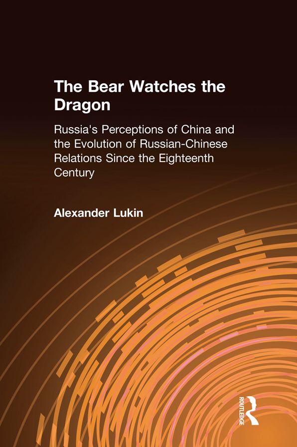 The Bear Watches the Dragon: Russia's Perceptions of China and the Evolution of Russian-Chinese Relations Since the Eighteenth Century