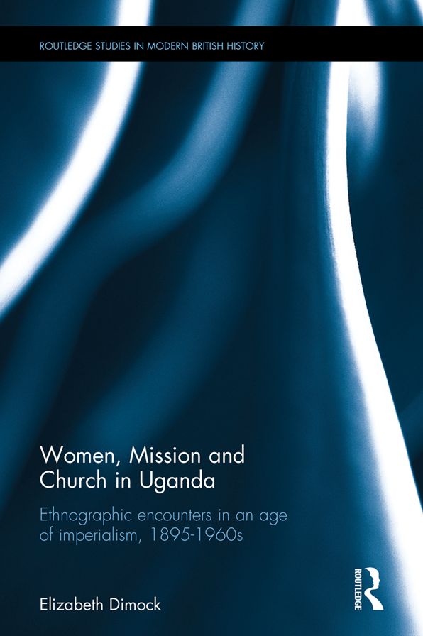 Women, Mission and Church in Uganda: Ethnographic encounters in an age of imperialism, 1895-1960s
