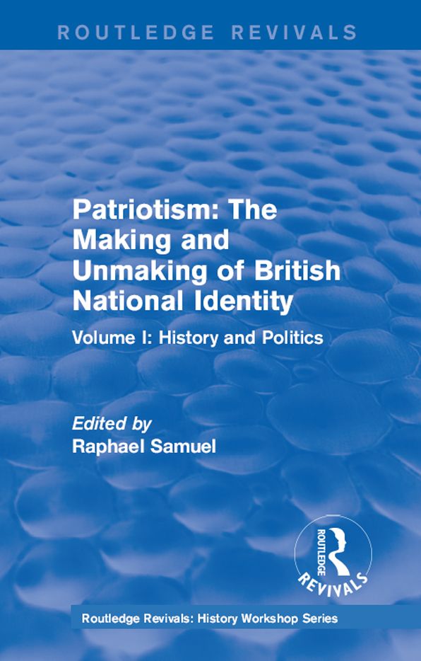Routledge Revivals: Patriotism: The Making and Unmaking of British National Identity (1989): Volume I: History and Politics